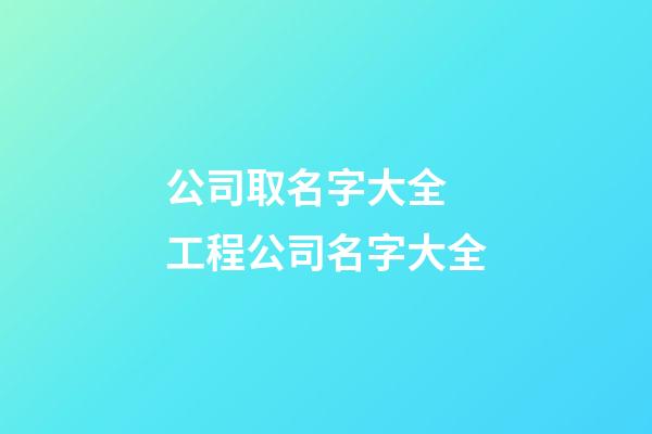 公司取名字大全 工程公司名字大全-第1张-公司起名-玄机派